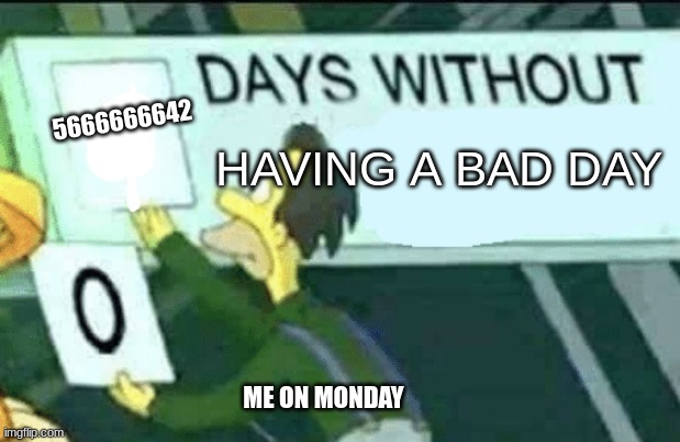 mondays | 5666666642; HAVING A BAD DAY; ME ON MONDAY | image tagged in 0 days without lenny simpsons | made w/ Imgflip meme maker