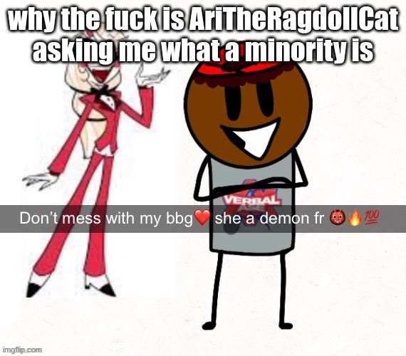 don't mess with my bbg she a demon fr | why the fuck is AriTheRagdollCat asking me what a minority is | image tagged in don't mess with my bbg she a demon fr | made w/ Imgflip meme maker