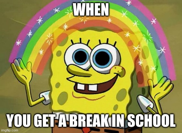 Imagination Spongebob | WHEN; YOU GET A BREAK IN SCHOOL | image tagged in memes,imagination spongebob | made w/ Imgflip meme maker