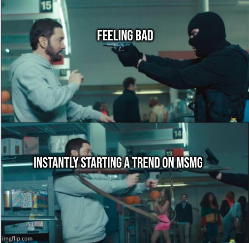 first trend i've started in a WHILE | FEELING BAD; INSTANTLY STARTING A TREND ON MSMG | image tagged in eminem with rocket launcher | made w/ Imgflip meme maker
