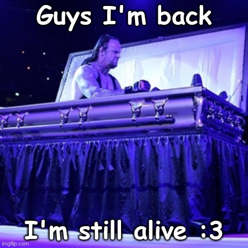 yippee! >:3 | Guys I'm back; I'm still alive :3 | image tagged in rising from coffin | made w/ Imgflip meme maker
