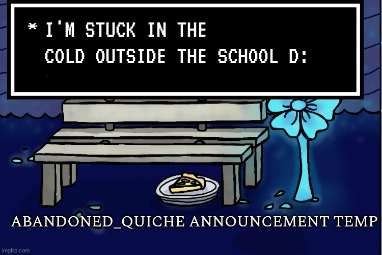 abandoned_quiche announcement temp | I'M STUCK IN THE COLD OUTSIDE THE SCHOOL D: | image tagged in abandoned_quiche announcement temp | made w/ Imgflip meme maker