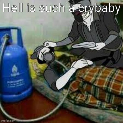 bro got that copiium | Hell is such a crybaby | image tagged in bro got that copiium | made w/ Imgflip meme maker