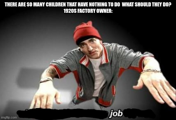 Now this looks like a job for me | THERE ARE SO MANY CHILDREN THAT HAVE NOTHING TO DO  WHAT SHOULD THEY DO?
1920S FACTORY OWNER: | image tagged in now this looks like a job for me | made w/ Imgflip meme maker