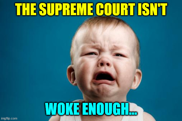 crybaby | THE SUPREME COURT ISN'T WOKE ENOUGH... | image tagged in crybaby | made w/ Imgflip meme maker