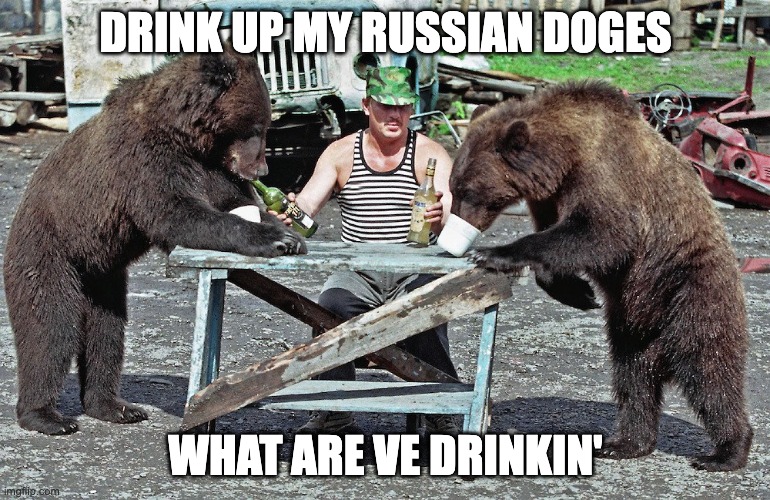 Russian drinking vodka with bears | DRINK UP MY RUSSIAN DOGES; WHAT ARE VE DRINKIN' | image tagged in russian drinking vodka with bears | made w/ Imgflip meme maker