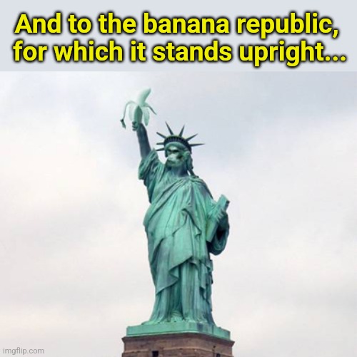 We've Gone Bananas | And to the banana republic,  for which it stands upright... | image tagged in banana,republic,monkey business,injustice,oppression | made w/ Imgflip meme maker