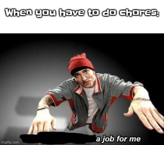 Now this looks like a job for me | When you have to do chores: | image tagged in now this looks like a job for me | made w/ Imgflip meme maker