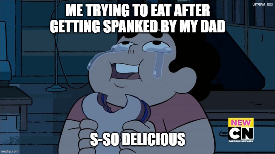 Steven Universe eating | ME TRYING TO EAT AFTER GETTING SPANKED BY MY DAD; S-SO DELICIOUS | image tagged in steven universe eating | made w/ Imgflip meme maker