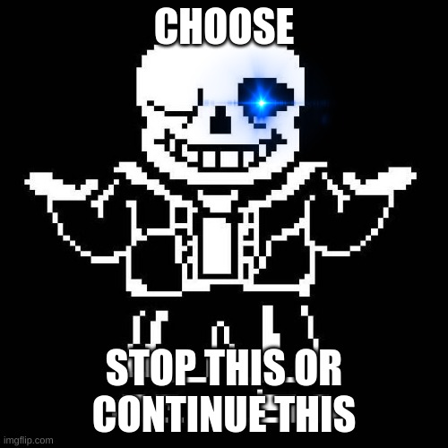 Sans but serious | CHOOSE; STOP THIS OR CONTINUE THIS | image tagged in sans undertale | made w/ Imgflip meme maker