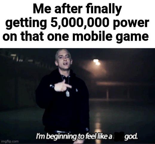 Eminem | Me after finally getting 5,000,000 power on that one mobile game | image tagged in rap god eminem | made w/ Imgflip meme maker