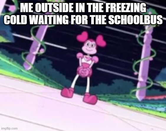 spinel waiting | ME OUTSIDE IN THE FREEZING COLD WAITING FOR THE SCHOOLBUS | image tagged in spinel waiting | made w/ Imgflip meme maker
