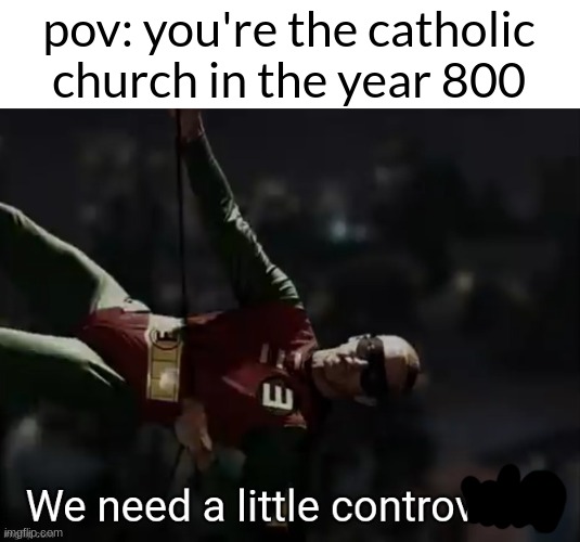 We need a little controversy | pov: you're the catholic church in the year 800 | image tagged in we need a little controversy | made w/ Imgflip meme maker