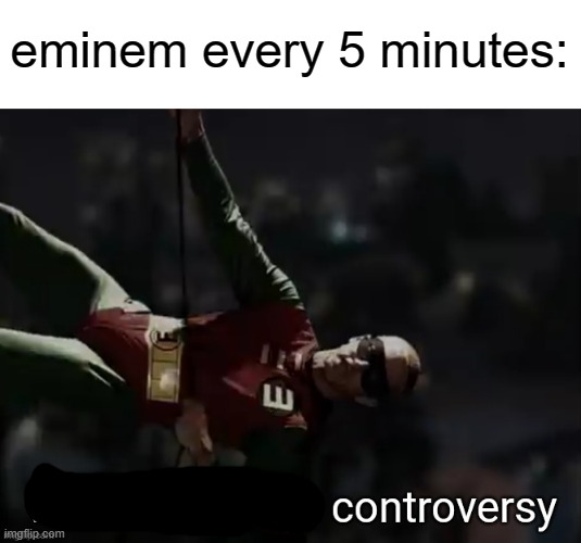 We need a little controversy | eminem every 5 minutes: | image tagged in we need a little controversy | made w/ Imgflip meme maker