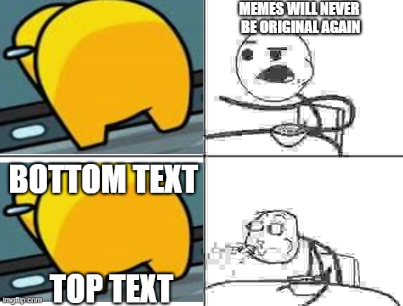 ... | MEMES WILL NEVER 
BE ORIGINAL AGAIN; BOTTOM TEXT; TOP TEXT | image tagged in he will never,memes,funny memes,funny,bruh moment | made w/ Imgflip meme maker