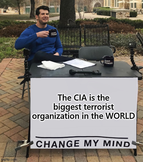 Change My Mind (tilt-corrected) | The CIA is the biggest terrorist organization in the WORLD | image tagged in change my mind tilt-corrected | made w/ Imgflip meme maker