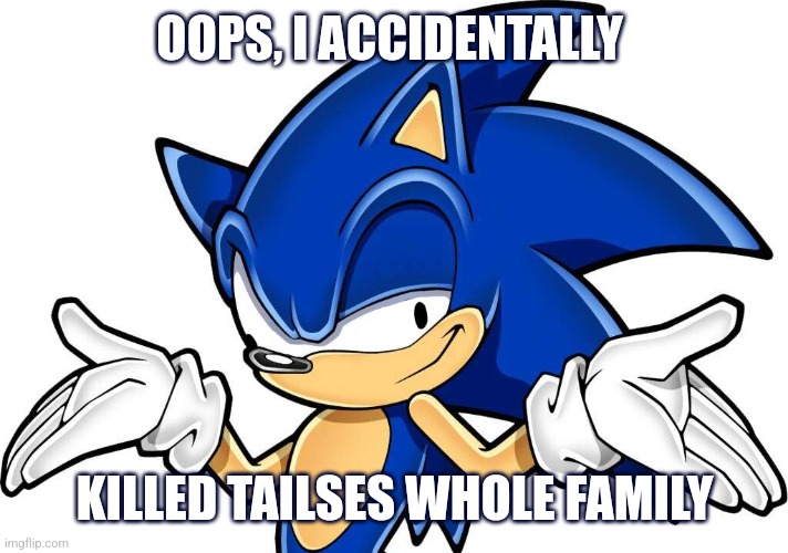 Sonic so goofy ? | OOPS, I ACCIDENTALLY; KILLED TAILSES WHOLE FAMILY | image tagged in sonic,mass murder,oops | made w/ Imgflip meme maker