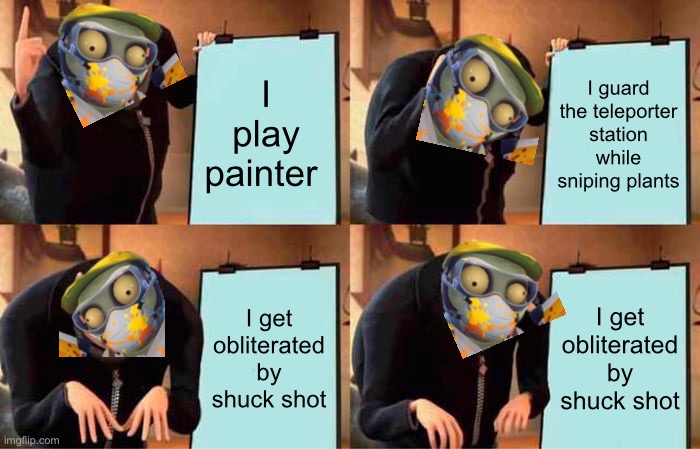 Painter be like: | I play painter; I guard the teleporter station while sniping plants; I get obliterated by shuck shot; I get obliterated by shuck shot | image tagged in memes,gru's plan | made w/ Imgflip meme maker