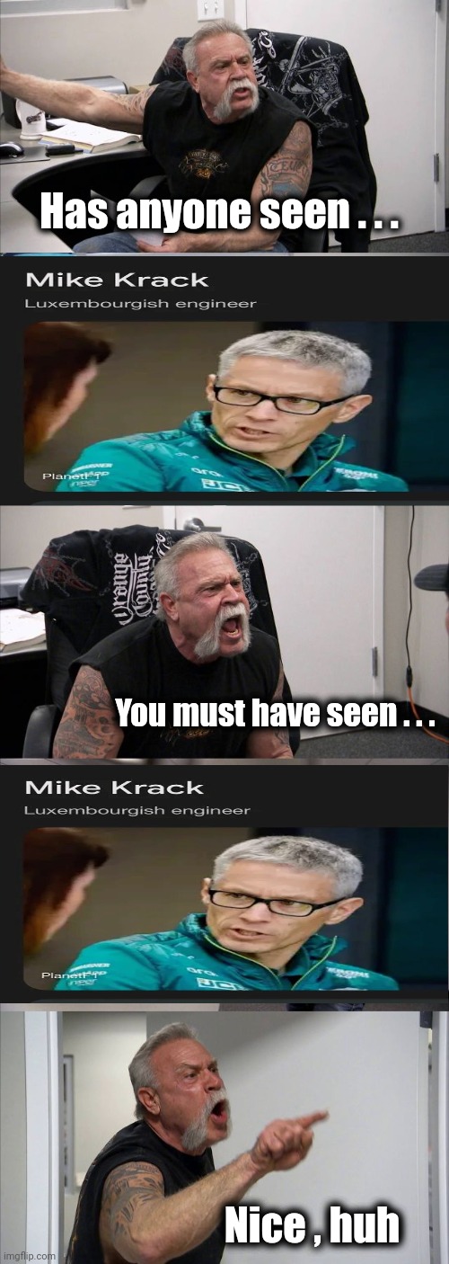 American Chopper Argument Meme | Has anyone seen . . . You must have seen . . . Nice , huh | image tagged in memes,american chopper argument | made w/ Imgflip meme maker