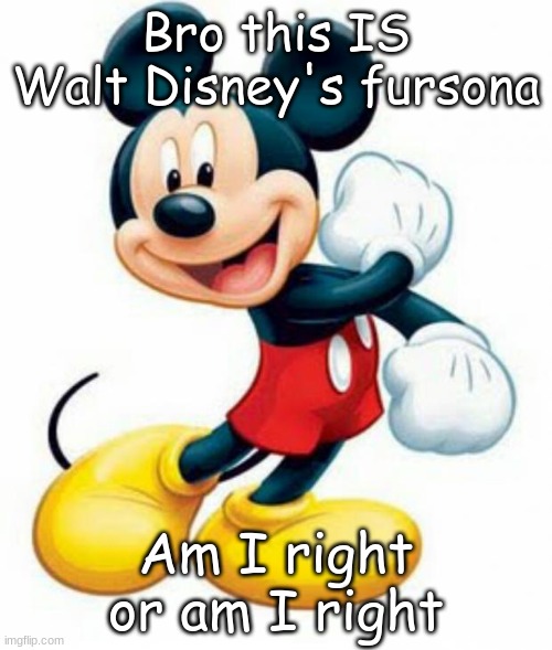 mickey mouse  | Bro this IS Walt Disney's fursona; Am I right or am I right | image tagged in mickey mouse | made w/ Imgflip meme maker