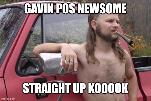 Redneck | GAVIN POS NEWSOME STRAIGHT UP KOOOOK | image tagged in redneck | made w/ Imgflip meme maker