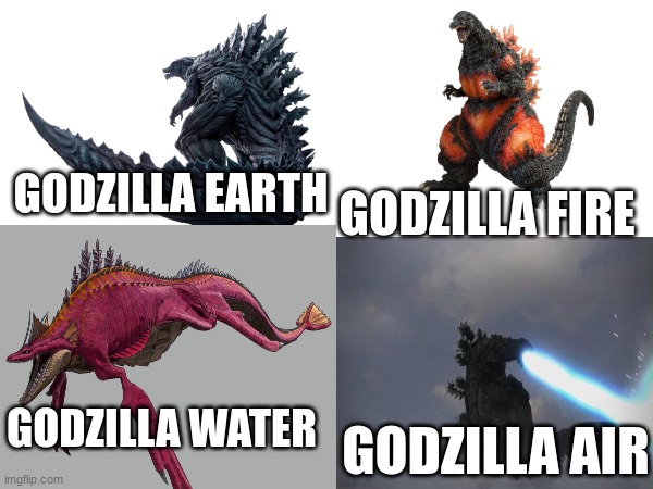 just thought of this | GODZILLA FIRE; GODZILLA EARTH; GODZILLA WATER; GODZILLA AIR | made w/ Imgflip meme maker