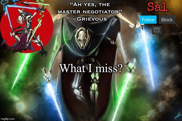 Sal’s Grievous temp | What I miss? | image tagged in sal s grievous temp | made w/ Imgflip meme maker