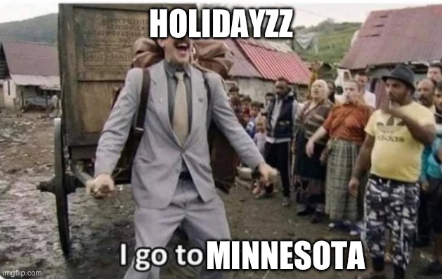 i go to america | HOLIDAYZZ MINNESOTA | image tagged in i go to america | made w/ Imgflip meme maker