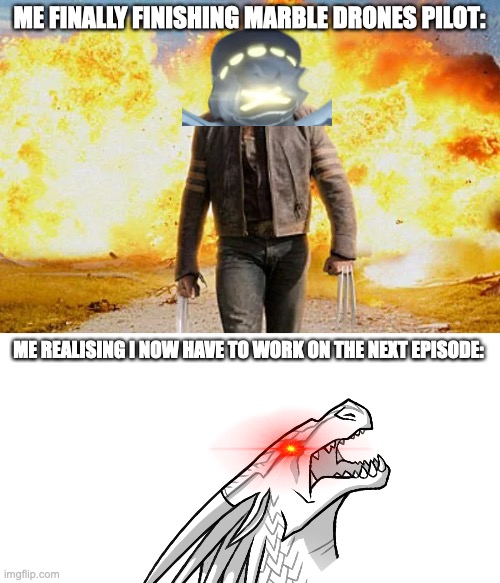 aight give me ideas | ME FINALLY FINISHING MARBLE DRONES PILOT:; ME REALISING I NOW HAVE TO WORK ON THE NEXT EPISODE: | image tagged in wolverine walking away from an explosion,memes,aaaaaa,marble drones,murder drones | made w/ Imgflip meme maker