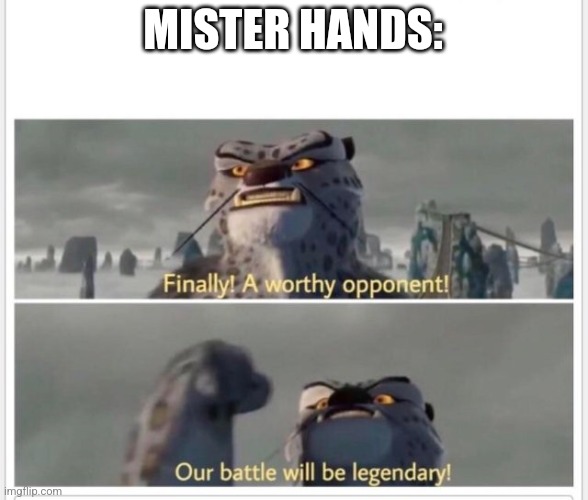 Finally! A worthy opponent! | MISTER HANDS: | image tagged in finally a worthy opponent | made w/ Imgflip meme maker