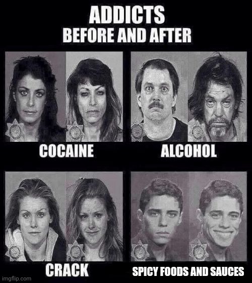 Me being a spicy foods and sauces addict | SPICY FOODS AND SAUCES | image tagged in addicts before and after,spicy foods,spicy,sauces,sauce,memes | made w/ Imgflip meme maker