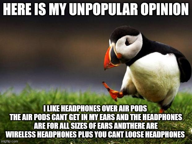 ITS AN OPINION so no fighting | HERE IS MY UNPOPULAR OPINION; I LIKE HEADPHONES OVER AIR PODS 
THE AIR PODS CANT GET IN MY EARS AND THE HEADPHONES ARE FOR ALL SIZES OF EARS ANDTHERE ARE WIRELESS HEADPHONES PLUS YOU CANT LOOSE HEADPHONES | image tagged in memes,unpopular opinion puffin | made w/ Imgflip meme maker