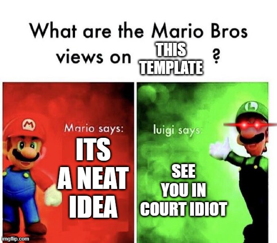 Mario Bros Views | ITS A NEAT IDEA SEE YOU IN COURT IDIOT THIS TEMPLATE | image tagged in mario bros views | made w/ Imgflip meme maker