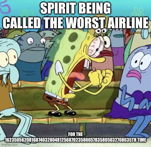 spirit | SPIRIT BEING CALLED THE WORST AIRLINE; FOR THE 16235056208168740328048125687023580657835805032708635TH TIME | image tagged in spongebob yelling | made w/ Imgflip meme maker