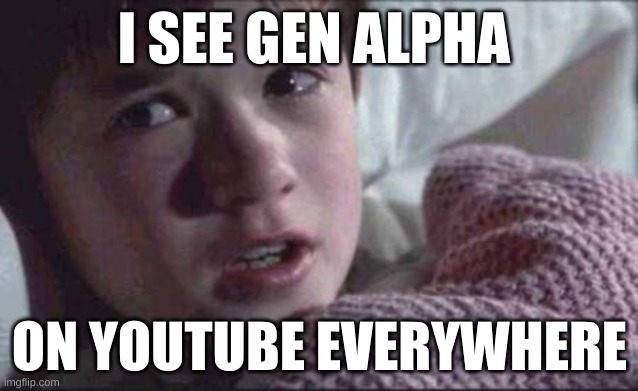 ahh no | I SEE GEN ALPHA; ON YOUTUBE EVERYWHERE | image tagged in memes,i see dead people | made w/ Imgflip meme maker