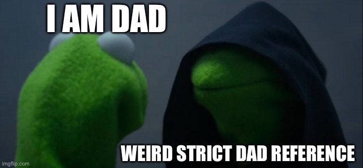 Evil Kermit | I AM DAD; WEIRD STRICT DAD REFERENCE | image tagged in memes,evil kermit | made w/ Imgflip meme maker