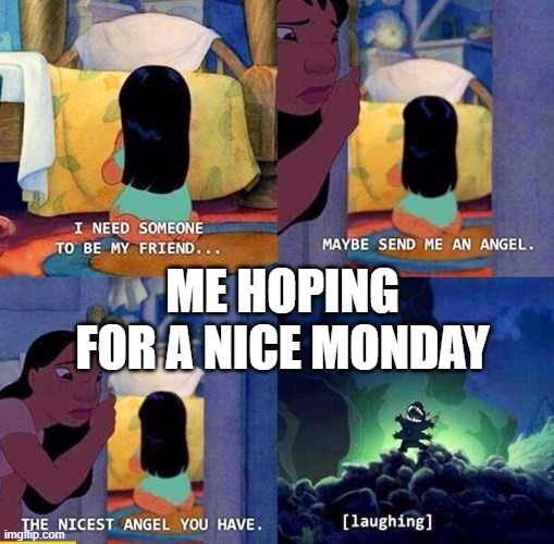 Send me a angel | ME HOPING FOR A NICE MONDAY | image tagged in send me a angel | made w/ Imgflip meme maker