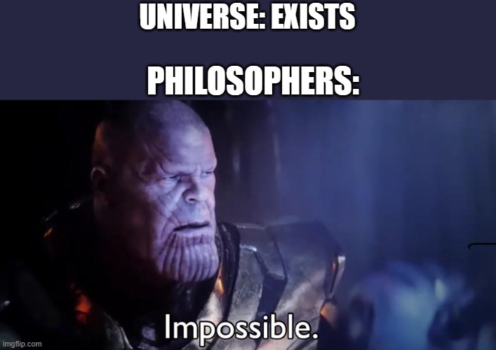 no way!1!!!111!!1!!!11! | UNIVERSE: EXISTS; PHILOSOPHERS: | image tagged in thanos impossible | made w/ Imgflip meme maker