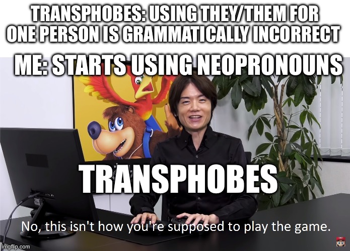 This Isn't How You're Supposed to Play the GaME | TRANSPHOBES: USING THEY/THEM FOR ONE PERSON IS GRAMMATICALLY INCORRECT; ME: STARTS USING NEOPRONOUNS; TRANSPHOBES | image tagged in this isn't how you're supposed to play the game | made w/ Imgflip meme maker