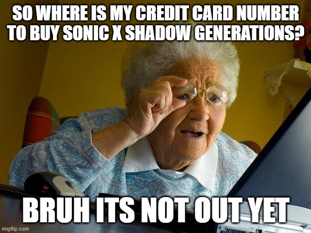 Grandma Finds The Internet | SO WHERE IS MY CREDIT CARD NUMBER TO BUY SONIC X SHADOW GENERATIONS? BRUH ITS NOT OUT YET | image tagged in memes,grandma finds the internet,sonic the hedgehog | made w/ Imgflip meme maker