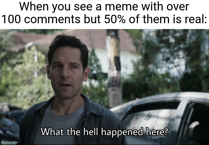 I think this might have been done already,i forgor | When you see a meme with over 100 comments but 50% of them is real: | image tagged in what the hell happened here,memes | made w/ Imgflip meme maker