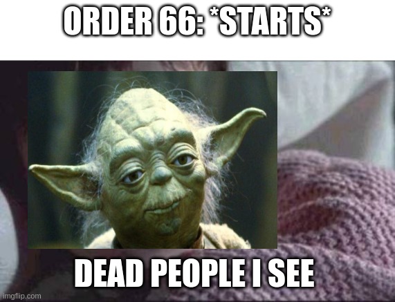 Star wars meme | ORDER 66: *STARTS*; DEAD PEOPLE I SEE | image tagged in memes,i see dead people | made w/ Imgflip meme maker