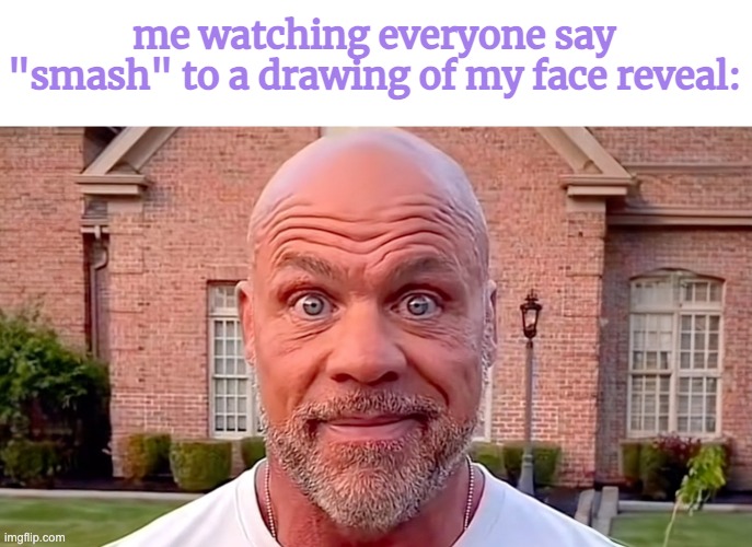 smh | me watching everyone say "smash" to a drawing of my face reveal: | image tagged in kurt angle stare | made w/ Imgflip meme maker