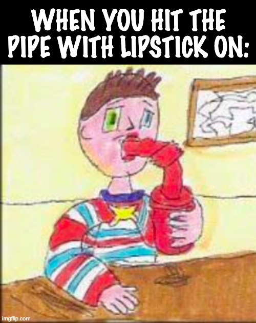 WHEN YOU HIT THE PIPE WITH LIPSTICK ON: | image tagged in chris chan,pipe,straw of fail,psychonaut,smoker,lipstick | made w/ Imgflip meme maker