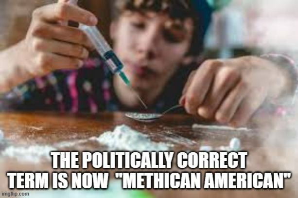 meme by Brad Methican American | image tagged in fun,funny,drugs,funny meme,humor,meth | made w/ Imgflip meme maker