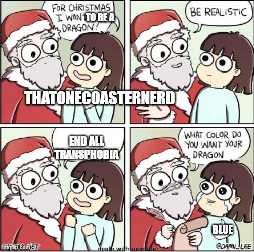 What do you want for Christmas | TO BE A; THATONECOASTERNERD; END ALL TRANSPHOBIA; BLUE | image tagged in what do you want for christmas | made w/ Imgflip meme maker