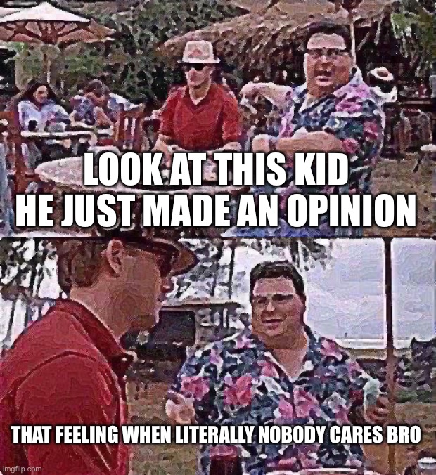 Nobody freaking cares | LOOK AT THIS KID HE JUST MADE AN OPINION; THAT FEELING WHEN LITERALLY NOBODY CARES BRO | image tagged in memes,see nobody cares | made w/ Imgflip meme maker