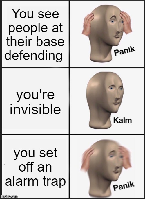 omg so annoying | You see people at their base defending; you're invisible; you set off an alarm trap | image tagged in memes,panik kalm panik | made w/ Imgflip meme maker