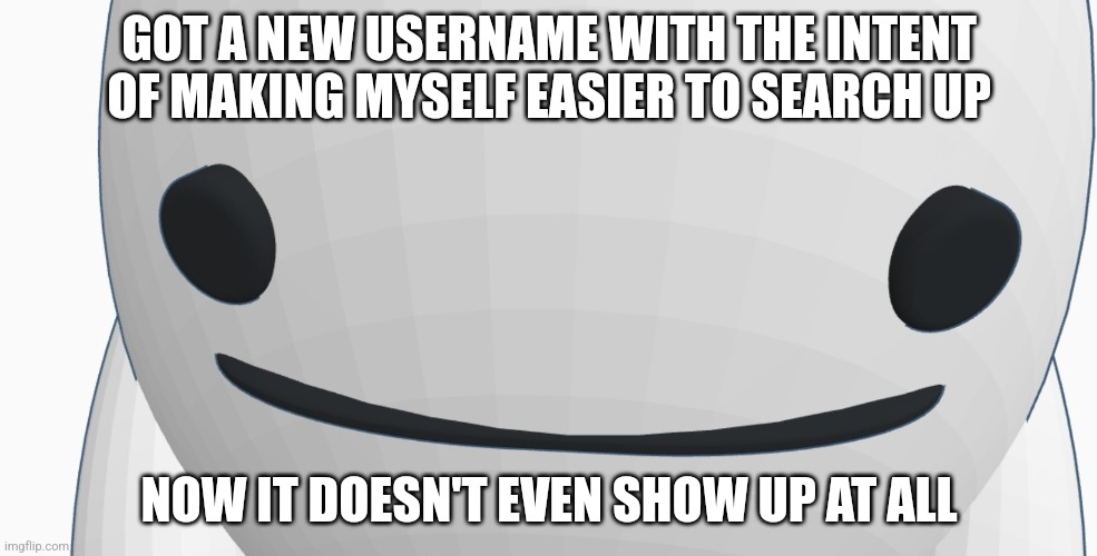 Womp womp | GOT A NEW USERNAME WITH THE INTENT OF MAKING MYSELF EASIER TO SEARCH UP; NOW IT DOESN'T EVEN SHOW UP AT ALL | made w/ Imgflip meme maker