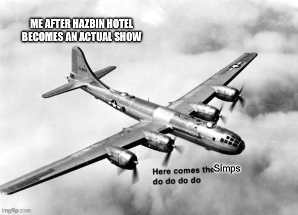 Here comes the sun dodododo B29 | ME AFTER HAZBIN HOTEL BECOMES AN ACTUAL SHOW; Simps | image tagged in here comes the sun dodododo b29 | made w/ Imgflip meme maker